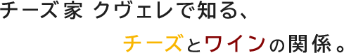 チーズ家 クヴェレで知る、チーズとワインの関係。