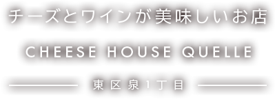 チーズとワインが美味しいお店 CHEESE HOUSE QUELLE 東区泉1丁目