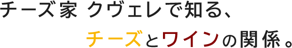 チーズ家 クヴェレで知る、チーズとワインの関係。