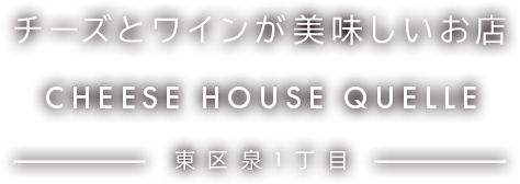 チーズとワインが美味しいお店 CHEESE HOUSE QUELLE 東区泉1丁目